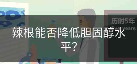 辣根能否降低胆固醇水平？(辣根能否降低胆固醇水平呢)